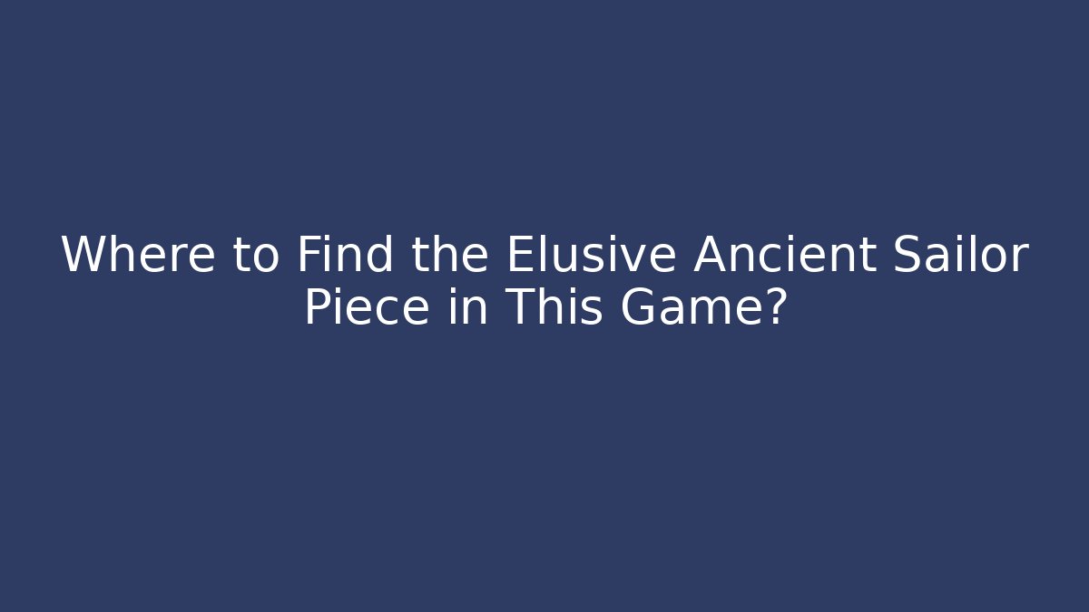 Where to Find the Elusive Ancient Sailor Piece in This Game?