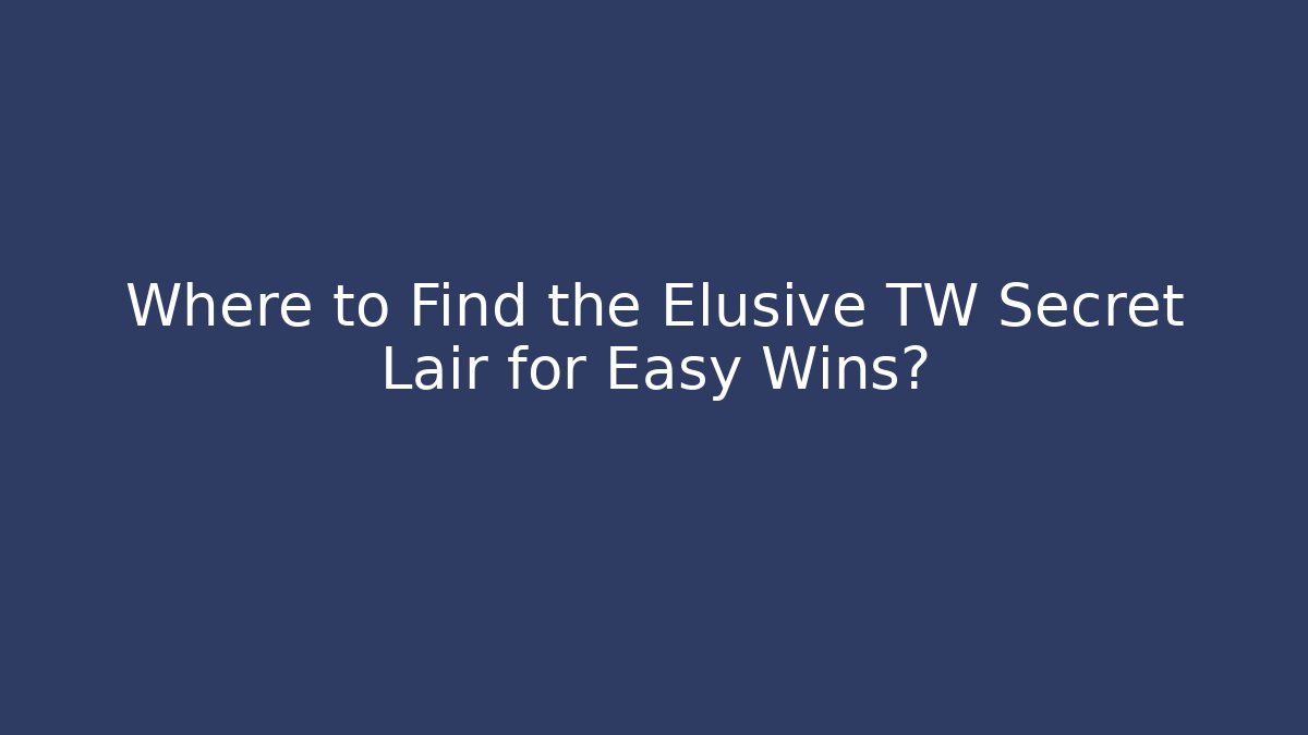 Where to Find the Elusive TW Secret Lair for Easy Wins?