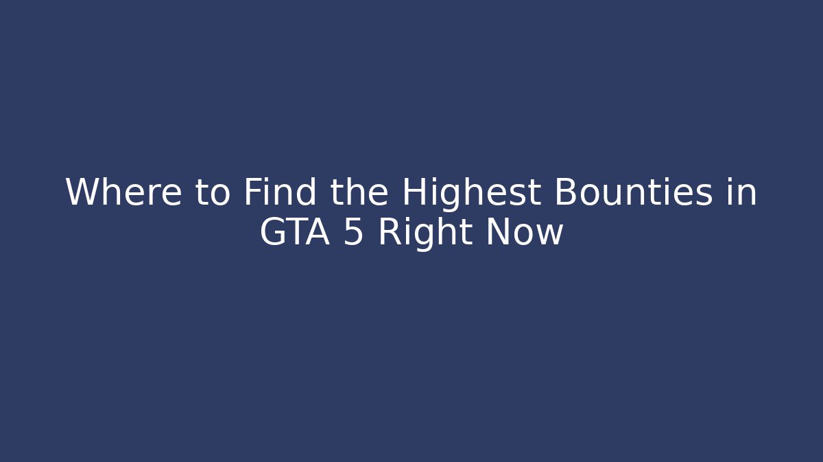 Where to Find the Highest Bounties in GTA 5 Right Now