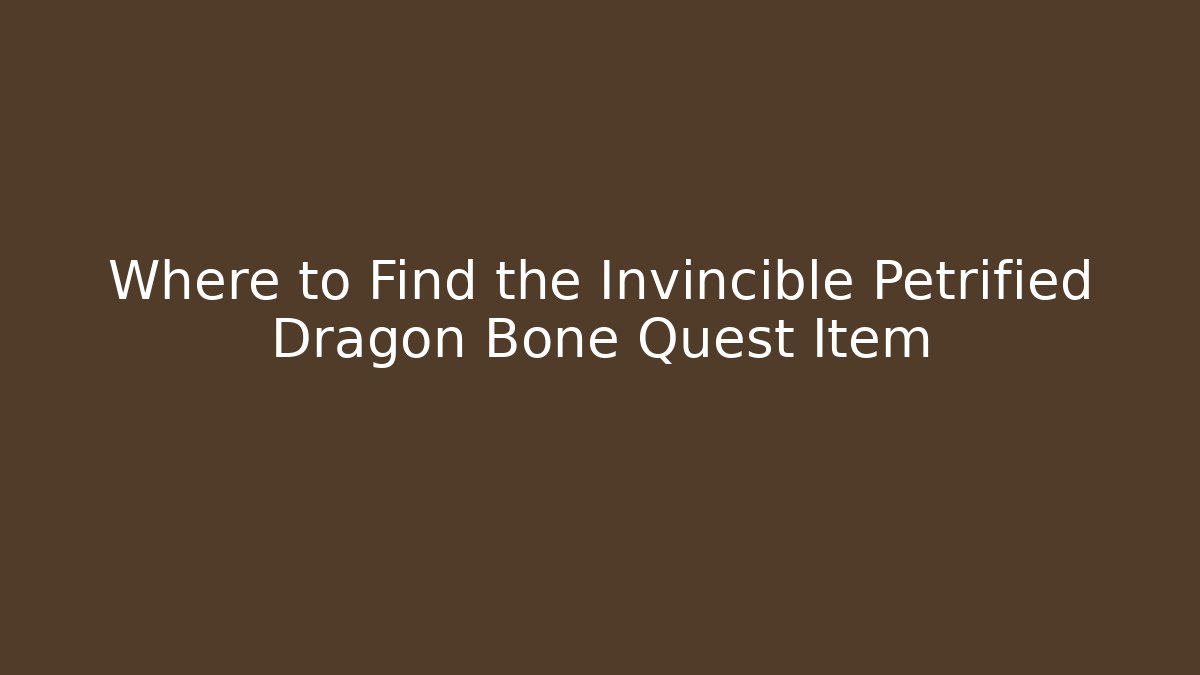Where to Find the Invincible Petrified Dragon Bone Quest Item