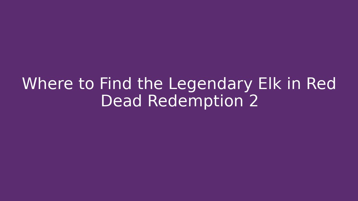 Where to Find the Legendary Elk in Red Dead Redemption 2