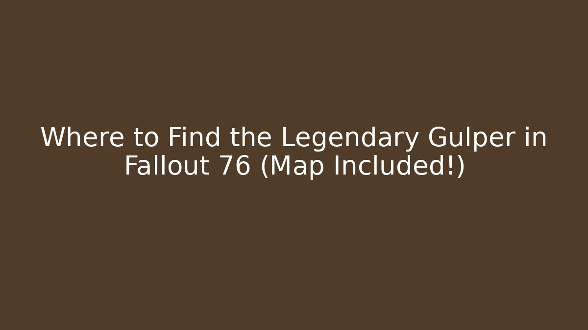 Where to Find the Legendary Gulper in Fallout 76 (Map Included!)