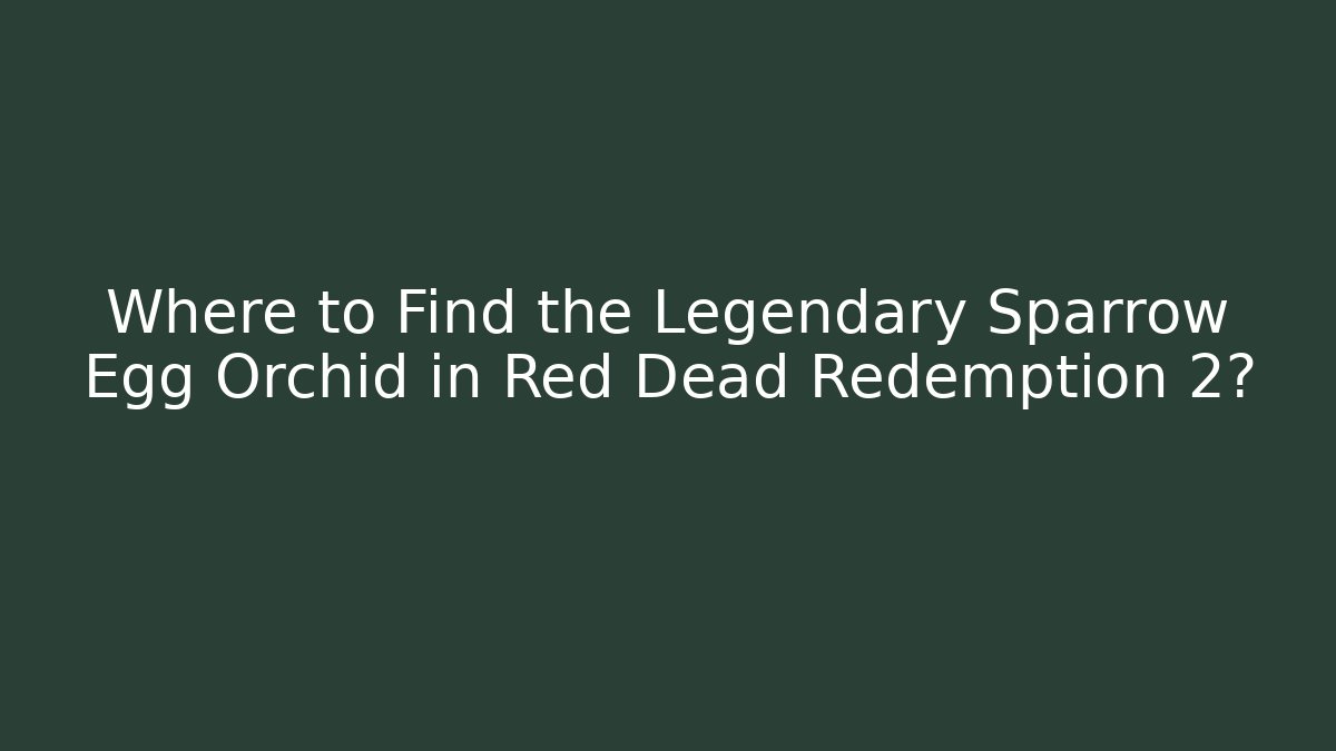 Where to Find the Legendary Sparrow Egg Orchid in Red Dead Redemption 2?