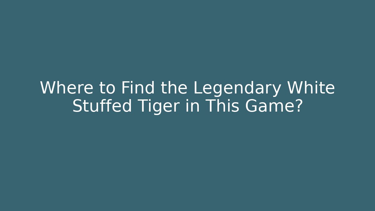 Where to Find the Legendary White Stuffed Tiger in This Game?