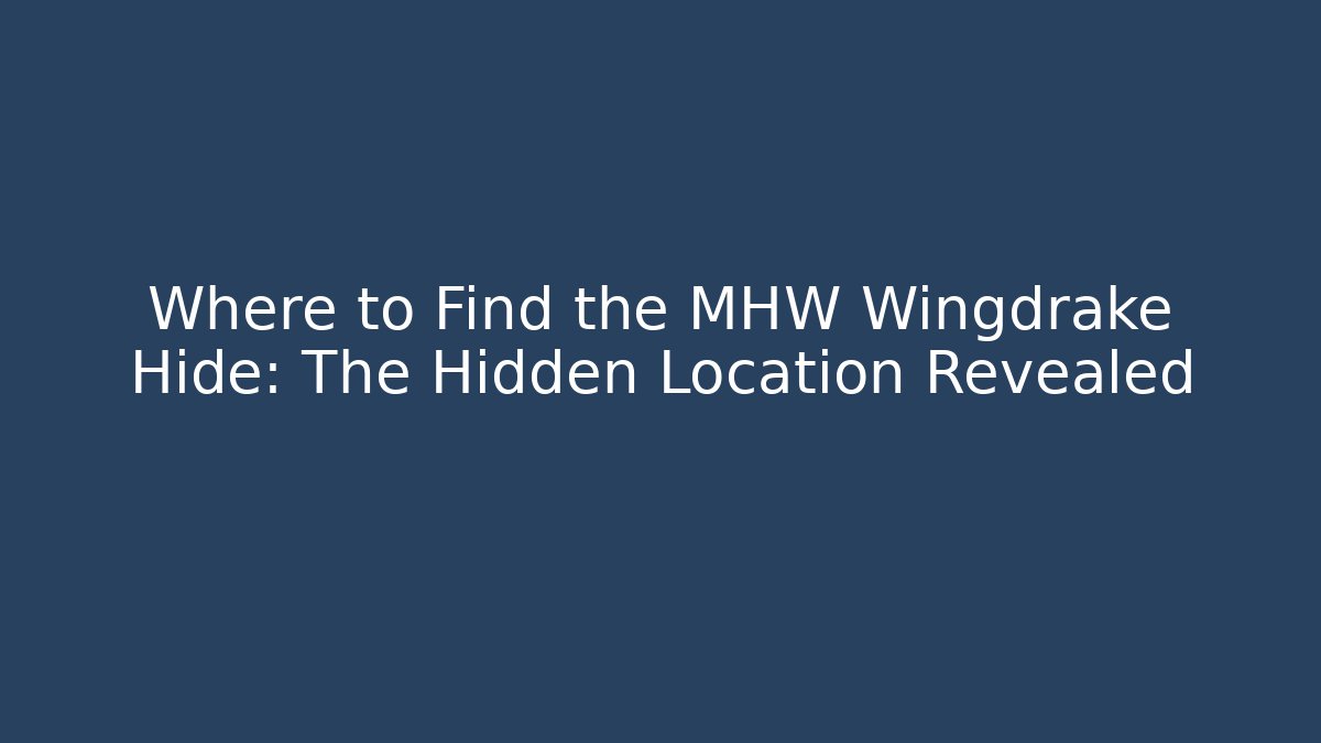 Where to Find the MHW Wingdrake Hide: The Hidden Location Revealed