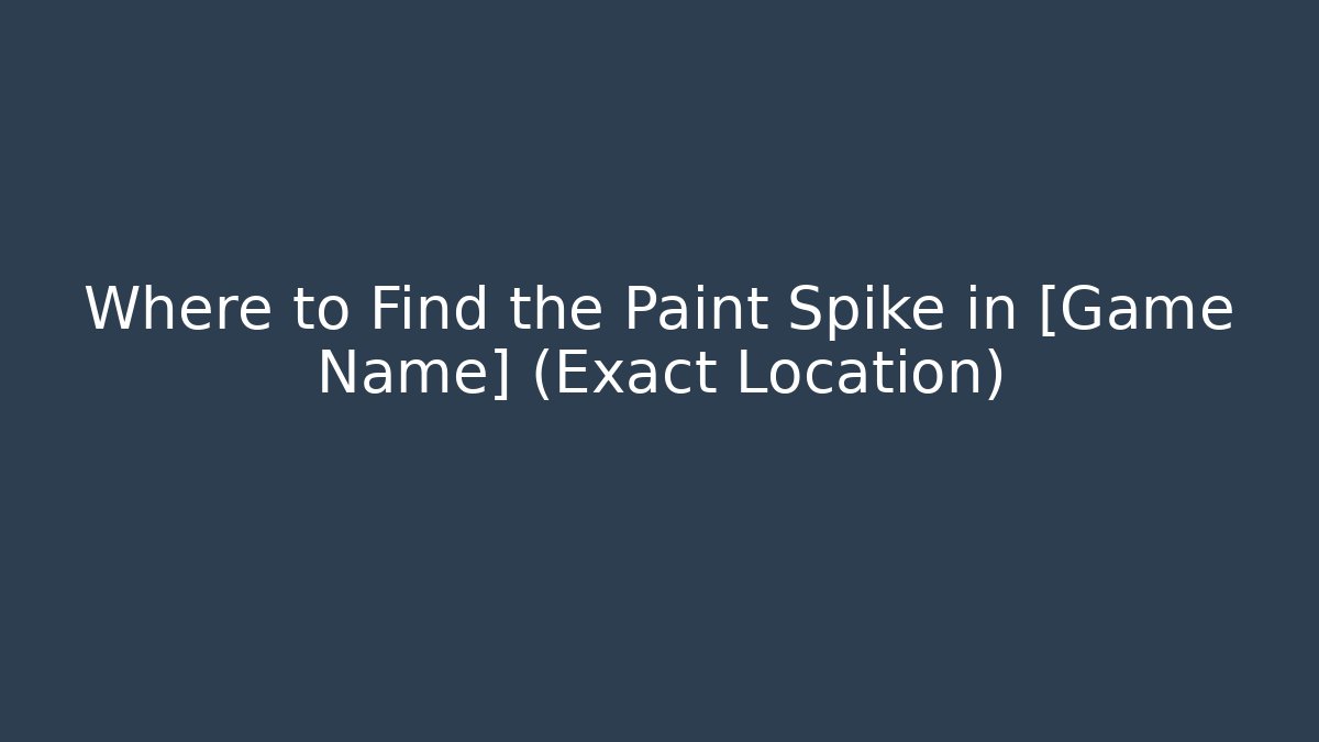Where to Find the Paint Spike in [Game Name] (Exact Location)