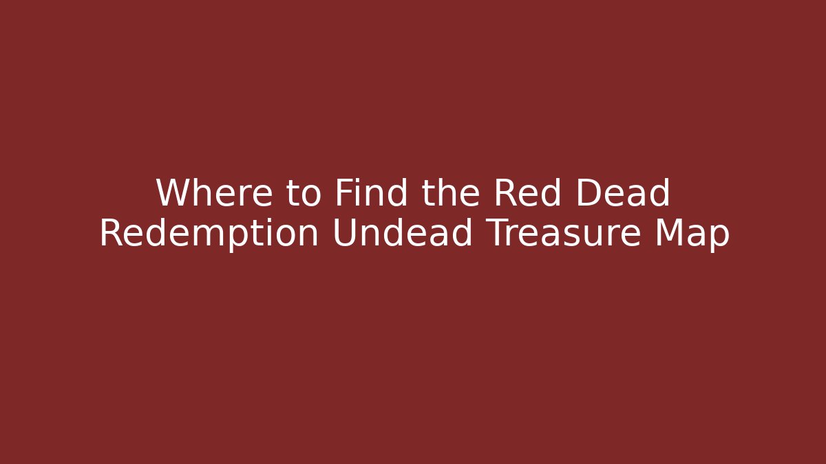 Where to Find the Red Dead Redemption Undead Treasure Map