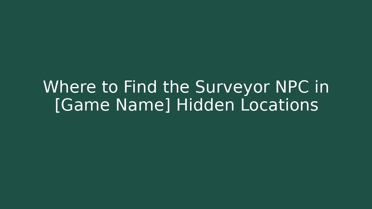 Where to Find the Surveyor NPC in [Game Name] Hidden Locations