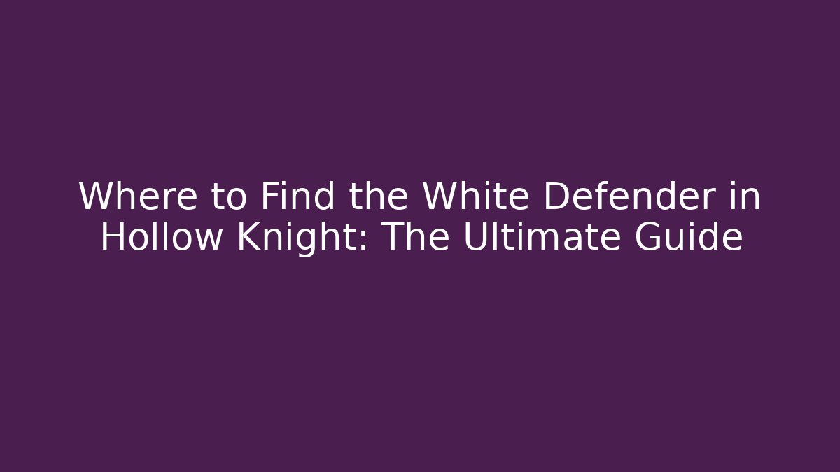 Where to Find the White Defender in Hollow Knight: The Ultimate Guide