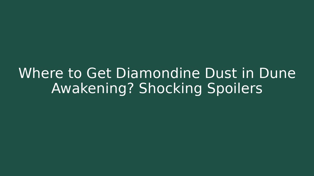 Where to Get Diamondine Dust in Dune Awakening? Shocking Spoilers