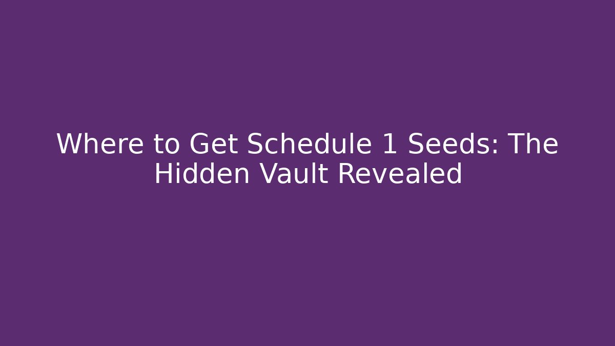 Where to Get Schedule 1 Seeds: The Hidden Vault Revealed