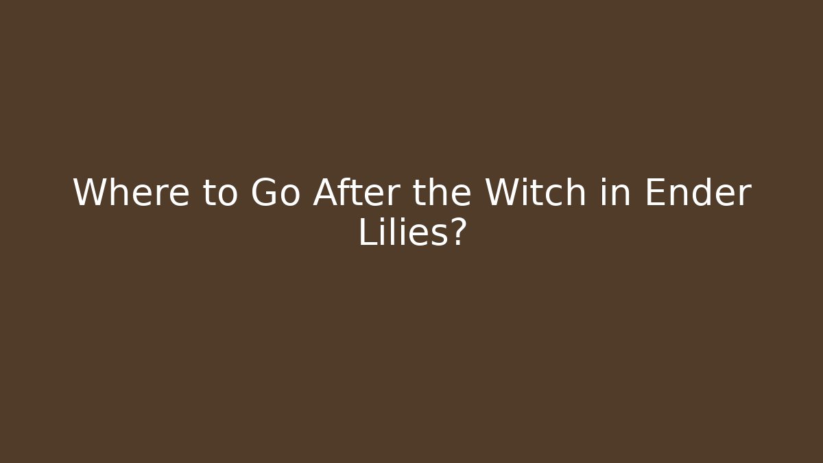 Where to Go After the Witch in Ender Lilies?