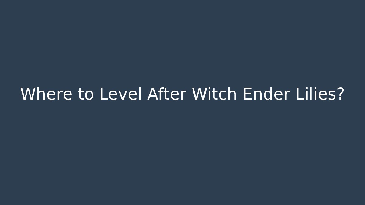Where to Level After Witch Ender Lilies?