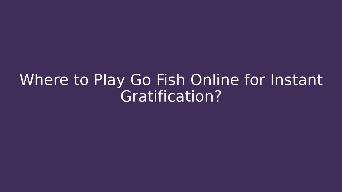 Where to Play Go Fish Online for Instant Gratification?
