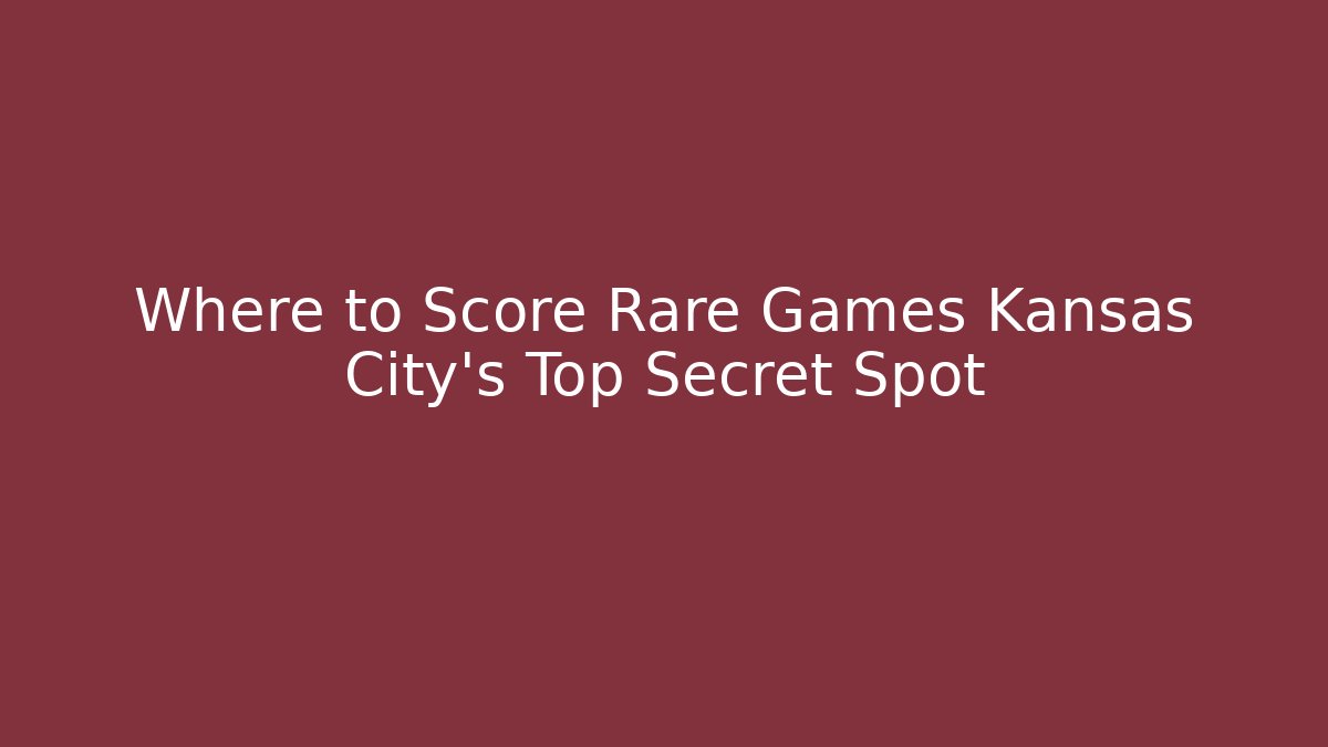 Where to Score Rare Games Kansas City's Top Secret Spot