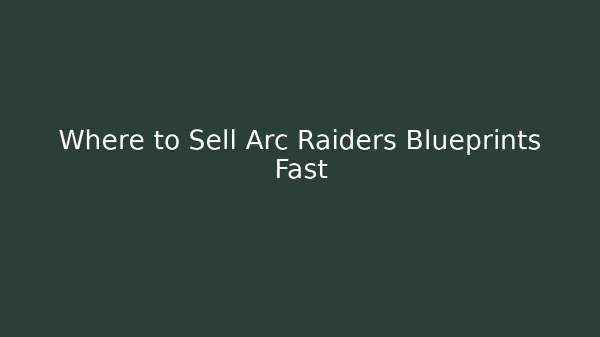 Where to Sell Arc Raiders Blueprints Fast