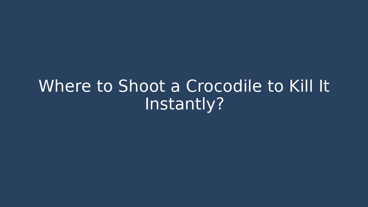 Where to Shoot a Crocodile to Kill It Instantly?