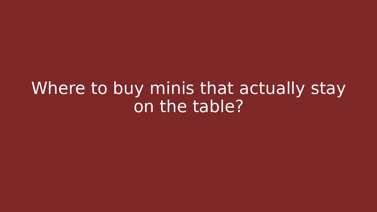 Where to buy minis that actually stay on the table?