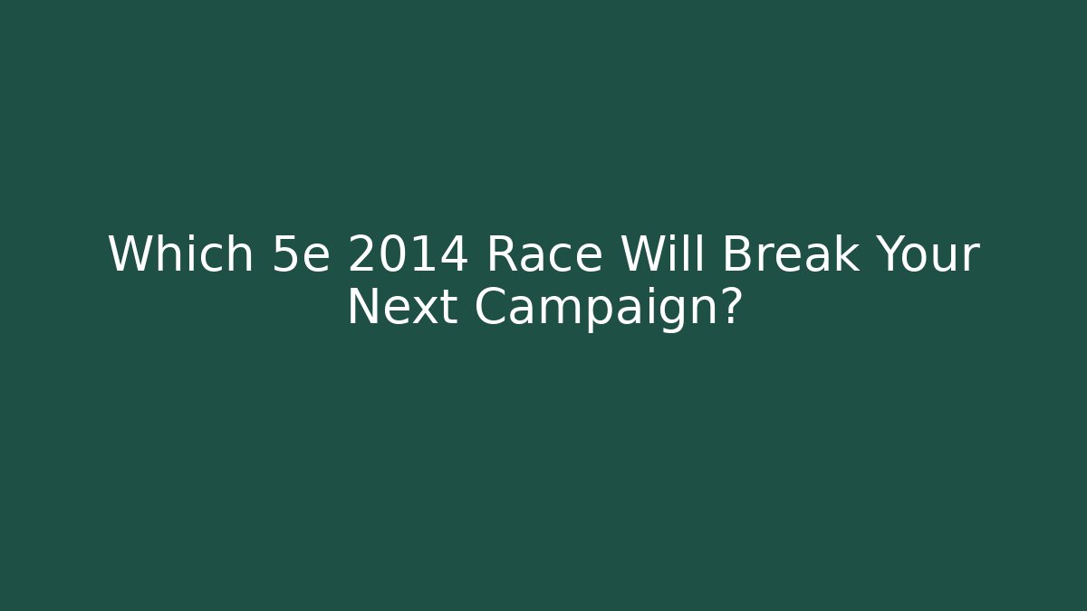 Which 5e 2014 Race Will Break Your Next Campaign?