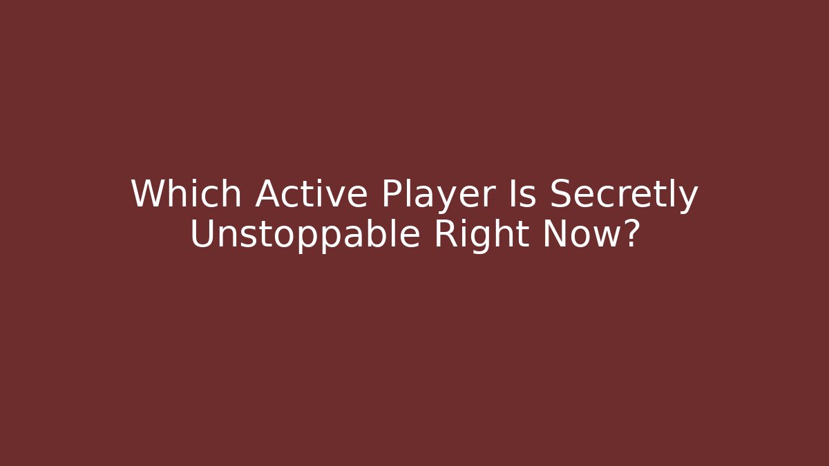 Which Active Player Is Secretly Unstoppable Right Now?