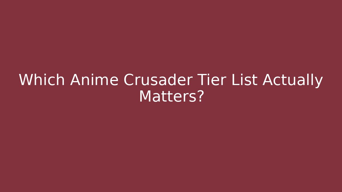 Which Anime Crusader Tier List Actually Matters?