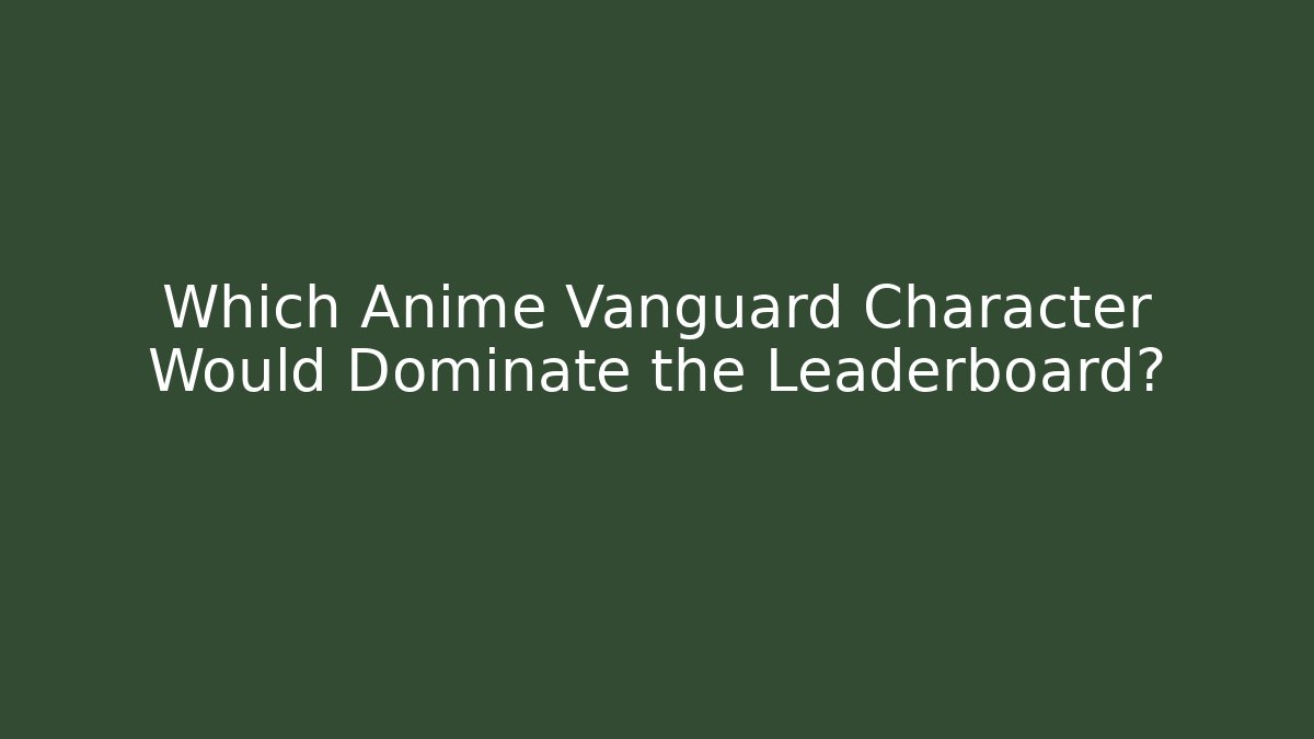 Which Anime Vanguard Character Would Dominate the Leaderboard?