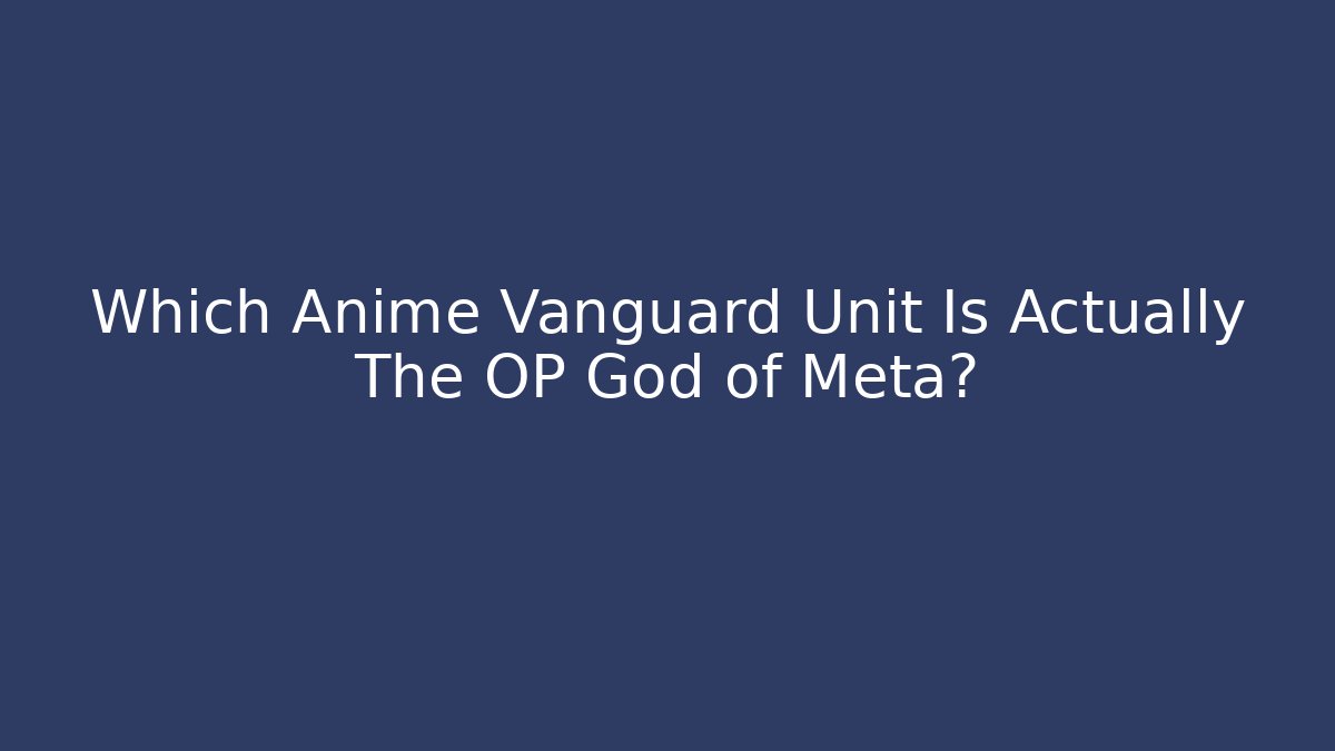 Which Anime Vanguard Unit Is Actually The OP God of Meta?