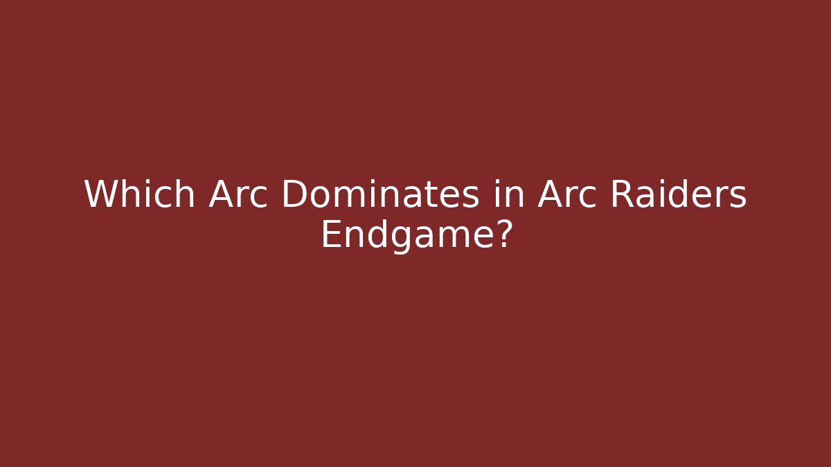 Which Arc Dominates in Arc Raiders Endgame?