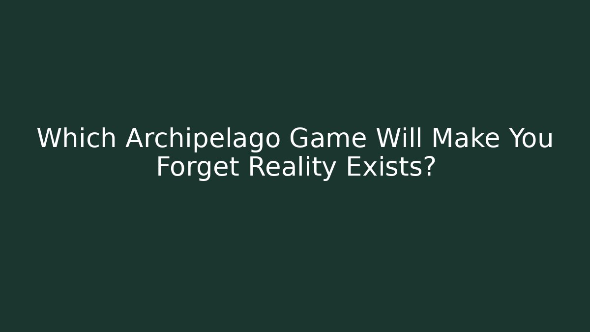 Which Archipelago Game Will Make You Forget Reality Exists? - Vintage E-Juice