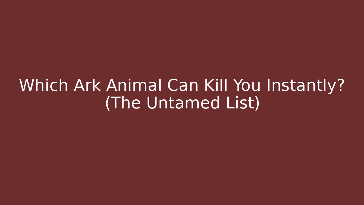 Which Ark Animal Can Kill You Instantly? (The Untamed List)