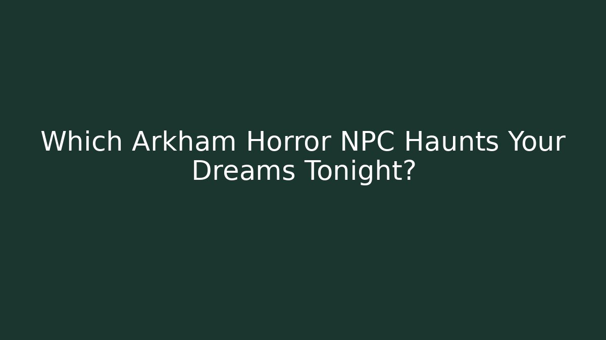 Which Arkham Horror NPC Haunts Your Dreams Tonight?