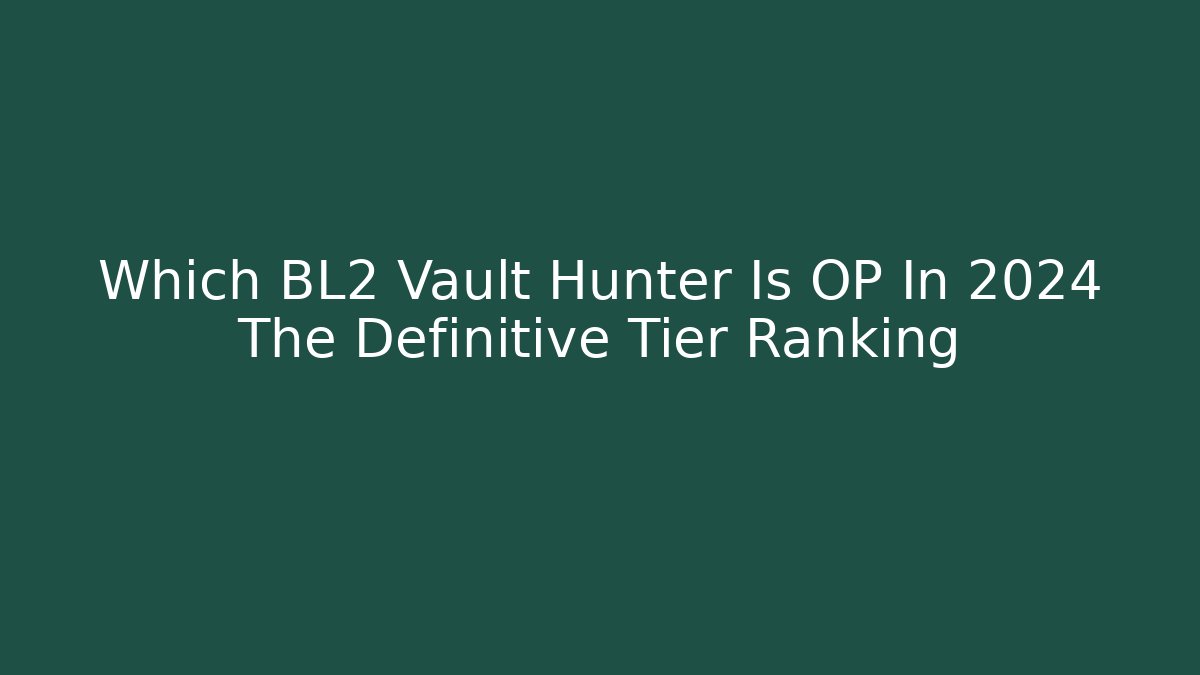 Which BL2 Vault Hunter Is OP In 2024 The Definitive Tier Ranking