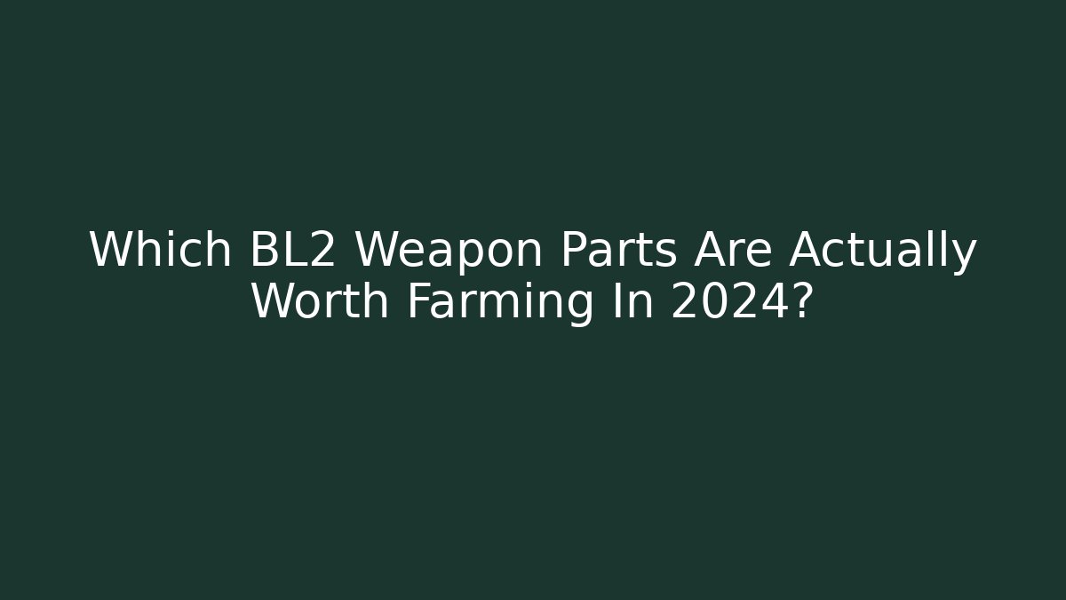 Which BL2 Weapon Parts Are Actually Worth Farming In 2024?