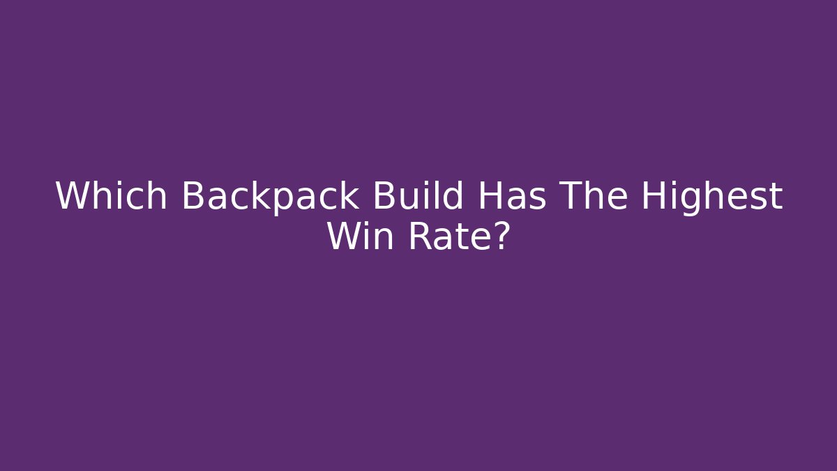 Which Backpack Build Has The Highest Win Rate?