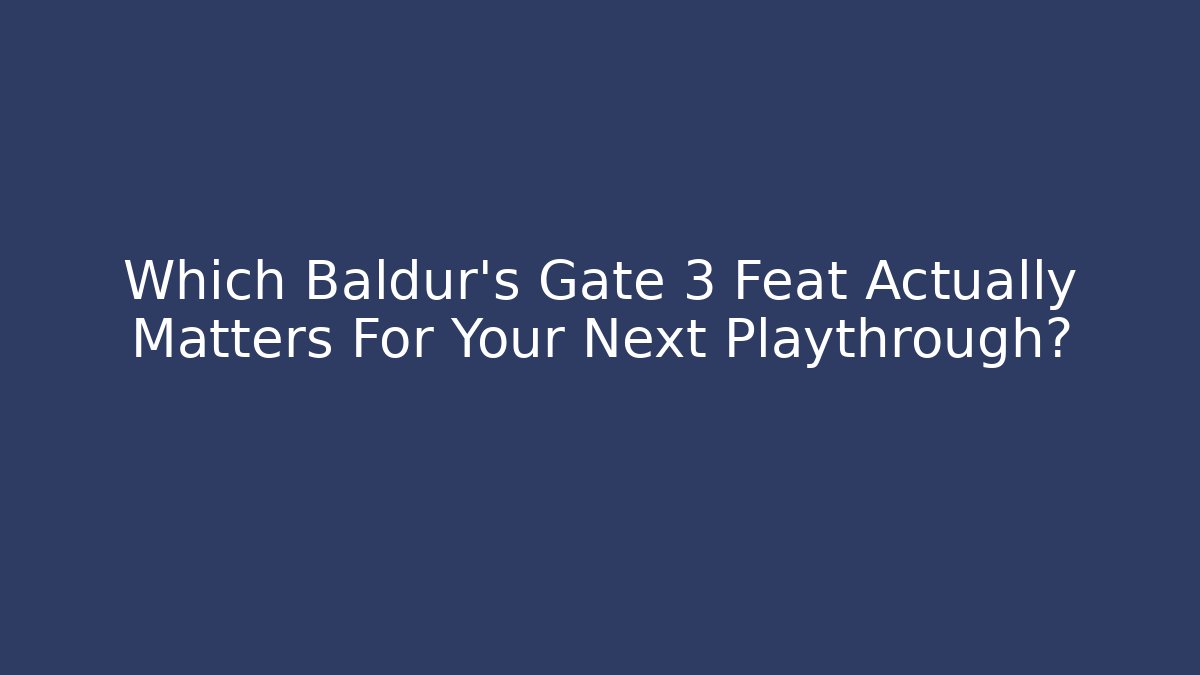 Which Baldur's Gate 3 Feat Actually Matters For Your Next Playthrough?