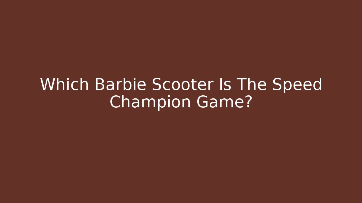 Which Barbie Scooter Is The Speed Champion Game?