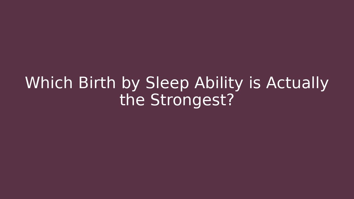 Which Birth by Sleep Ability is Actually the Strongest?