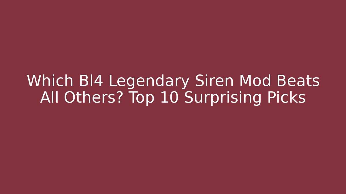 Which Bl4 Legendary Siren Mod Beats All Others? Top 10 Surprising Picks