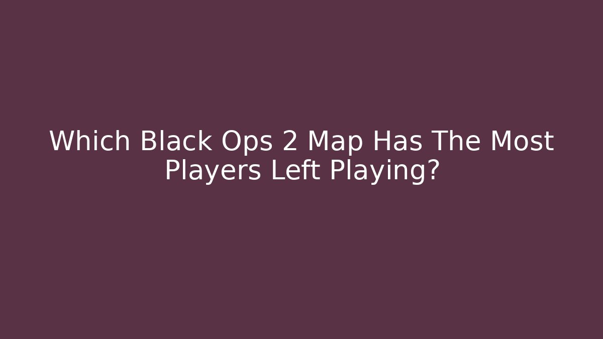 Which Black Ops 2 Map Has The Most Players Left Playing?