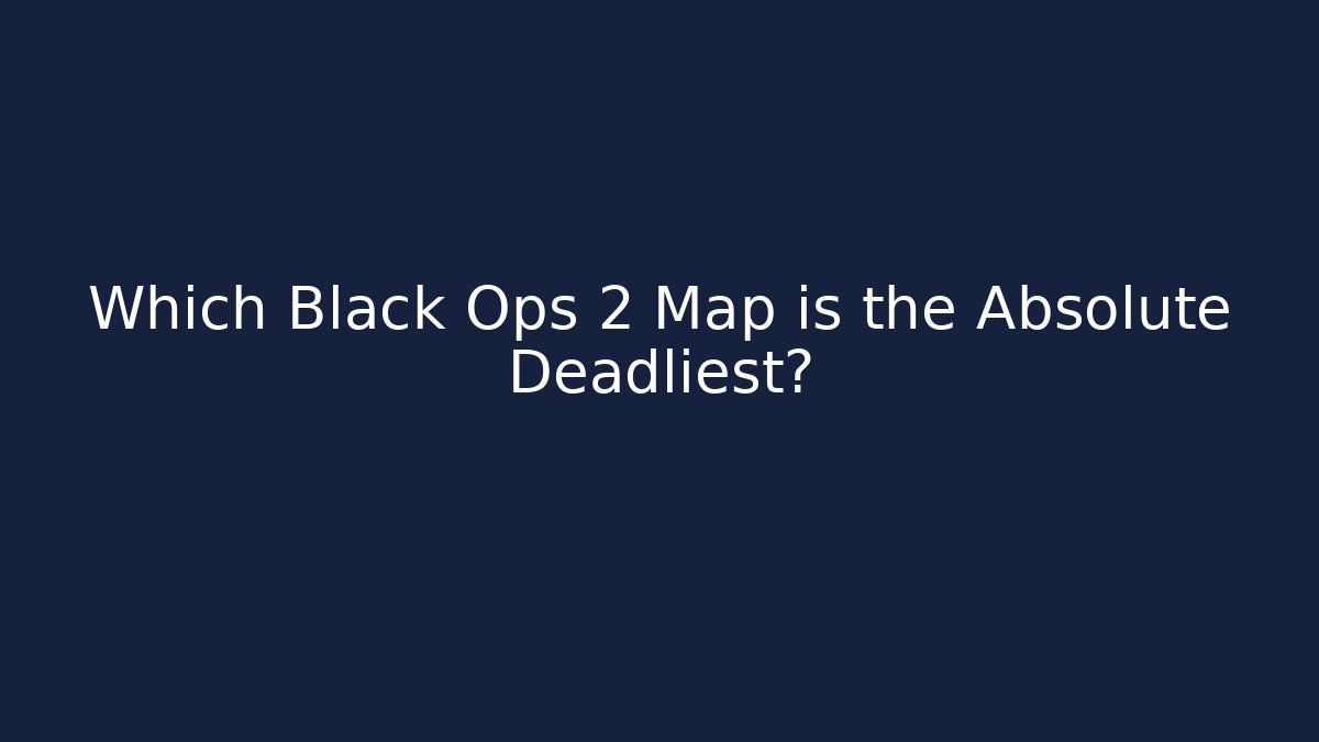 Which Black Ops 2 Map is the Absolute Deadliest?