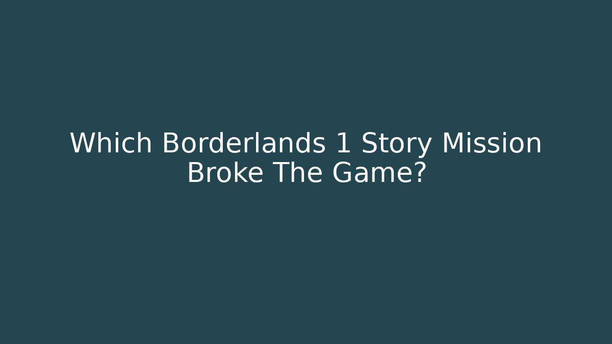 Which Borderlands 1 Story Mission Broke The Game?