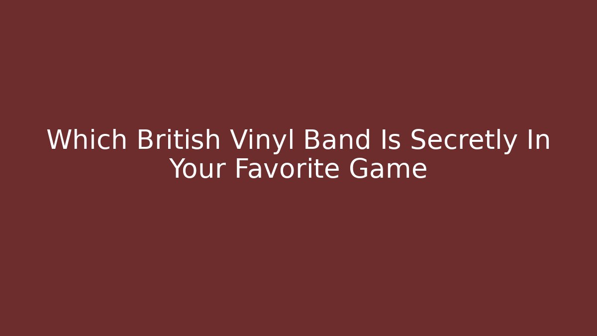 Which British Vinyl Band Is Secretly In Your Favorite Game
