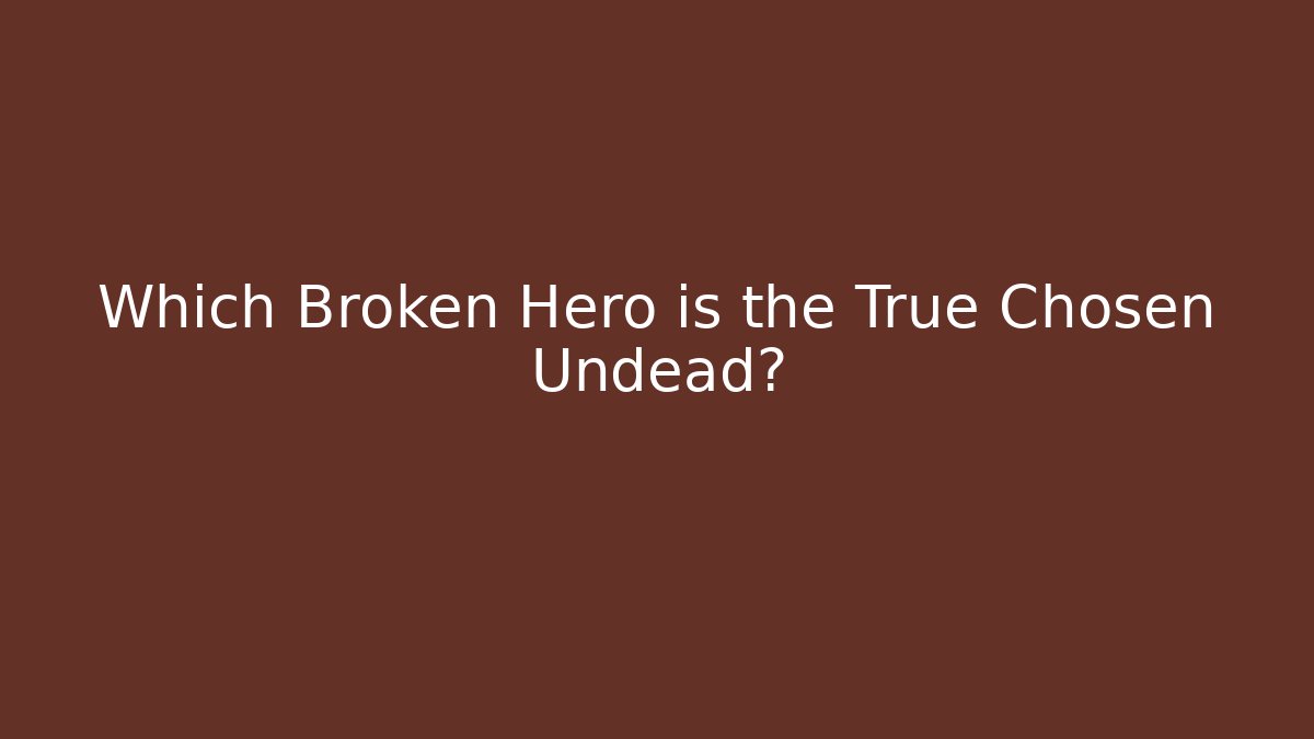 Which Broken Hero is the True Chosen Undead?
