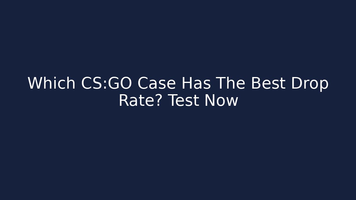 Which CS:GO Case Has The Best Drop Rate? Test Now
