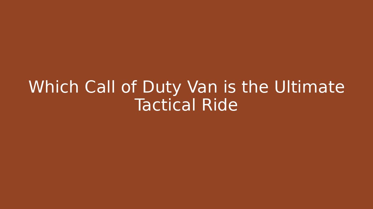 Which Call of Duty Van is the Ultimate Tactical Ride