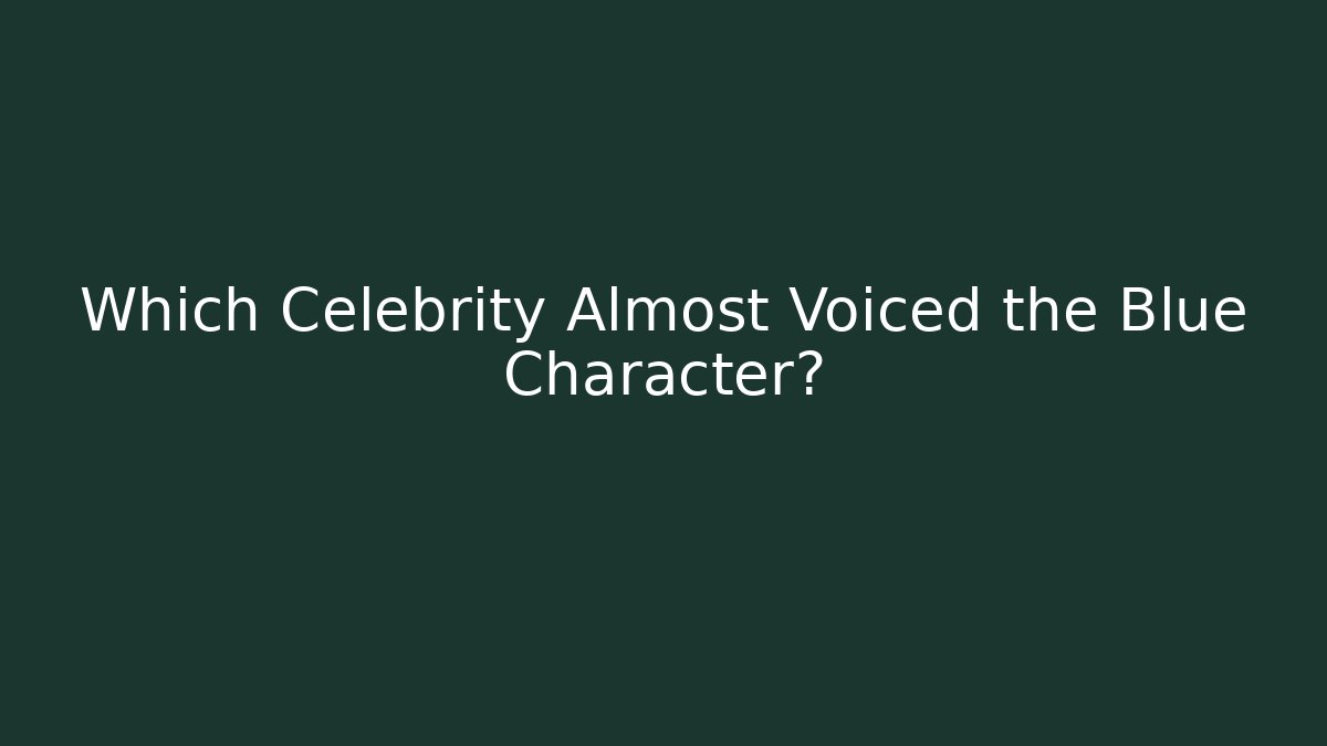 Which Celebrity Almost Voiced the Blue Character?