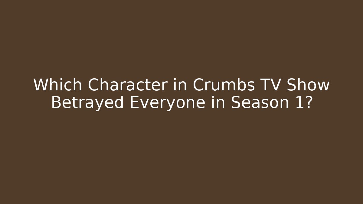 Which Character in Crumbs TV Show Betrayed Everyone in Season 1?