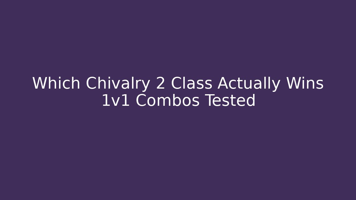 Which Chivalry 2 Class Actually Wins 1v1 Combos Tested