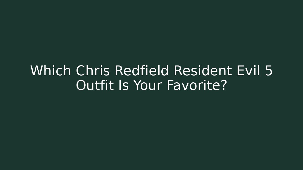 Which Chris Redfield Resident Evil 5 Outfit Is Your Favorite?