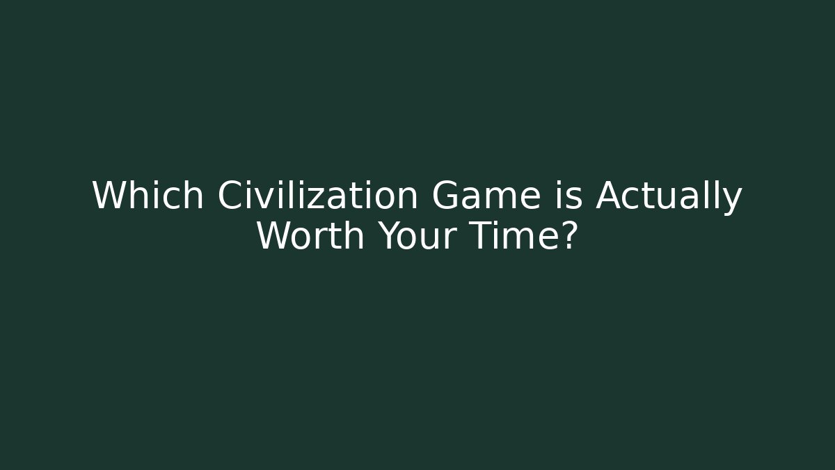 Which Civilization Game is Actually Worth Your Time?